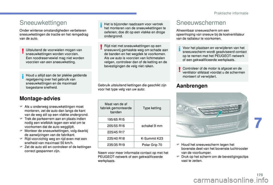 Peugeot 308 2018  Handleiding (in Dutch) 173
Sneeuwkettingen
Onder winterse omstandigheden verbeteren 
sneeuwkettingen de tractie en het remgedrag 
van de auto.Uitsluitend de voor wielen mogen van 
sneeuwkettingen worden voorzien. 
Een noodr