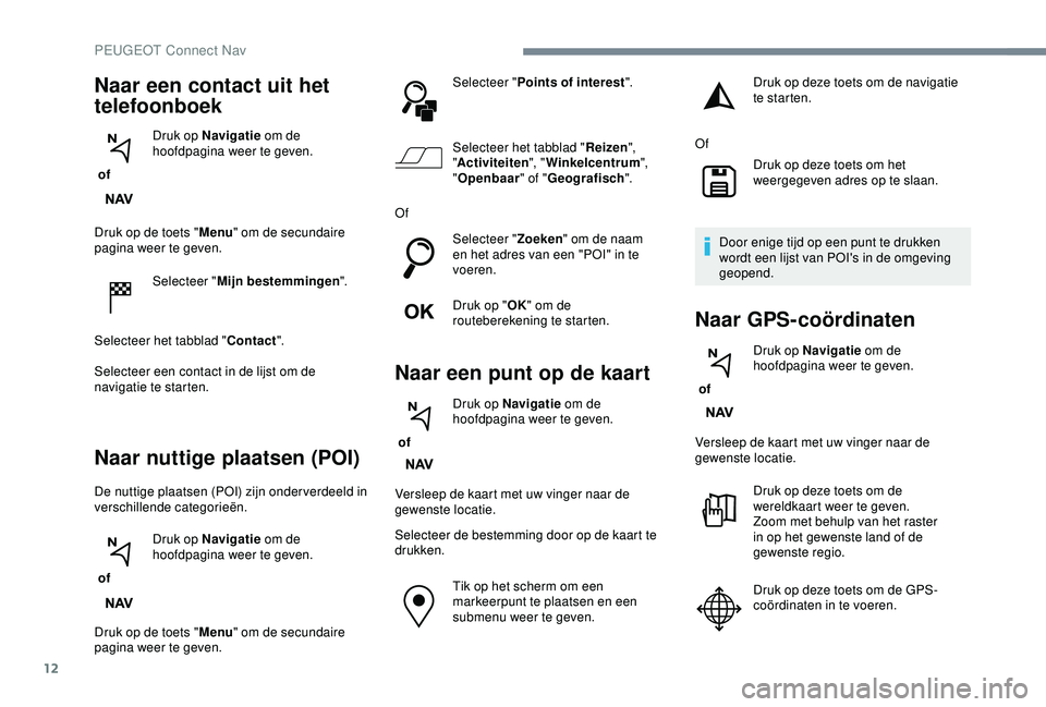 Peugeot 308 2018 Handleiding (in Dutch) 12
Druk op de toets "Menu" om de secundaire
pagina weer te geven.
Selecteer " Mijn bestemmingen ".
Selecteer het tabblad " Contact".
Selecteer een contact in de lijst om de
n Peugeot 308 2018 Handleiding (in Dutch) 12
Druk op de toets "Menu" om de secundaire
pagina weer te geven.
Selecteer " Mijn bestemmingen ".
Selecteer het tabblad " Contact".
Selecteer een contact in de lijst om de
n