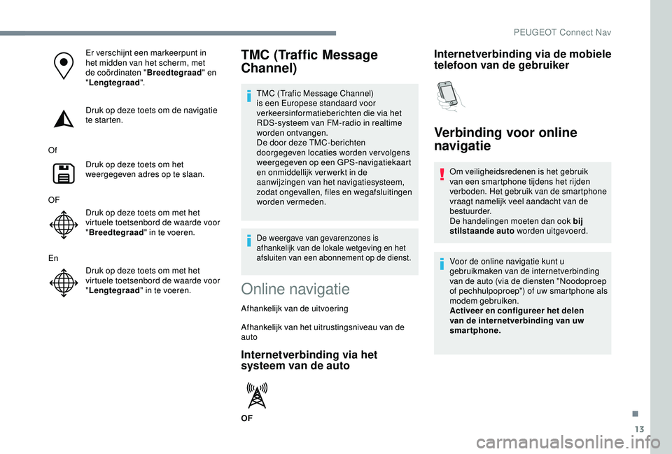Peugeot 308 2018 Handleiding (in Dutch) 13
Er verschijnt een markeerpunt in
het midden van het scherm, met
de coördinaten "Breedtegraad" en
" Lengtegraad ".
Druk op deze toets om de navigatie
te starten.
Of Druk op deze Peugeot 308 2018 Handleiding (in Dutch) 13
Er verschijnt een markeerpunt in
het midden van het scherm, met
de coördinaten "Breedtegraad" en
" Lengtegraad ".
Druk op deze toets om de navigatie
te starten.
Of Druk op deze