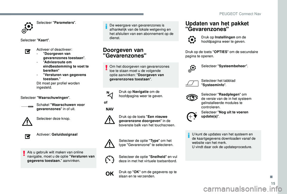 Peugeot 308 2018 Handleiding (in Dutch) 15
Selecteer "Parameters ".
Selecteer " Kaart".
Activeer of deactiveer:
-
"Doorgeven van
gevarenzones toestaan ".
-
"Adviesroute om
eindbestemming te voet te
bereike Peugeot 308 2018 Handleiding (in Dutch) 15
Selecteer "Parameters ".
Selecteer " Kaart".
Activeer of deactiveer:
-
"Doorgeven van
gevarenzones toestaan ".
-
"Adviesroute om
eindbestemming te voet te
bereike