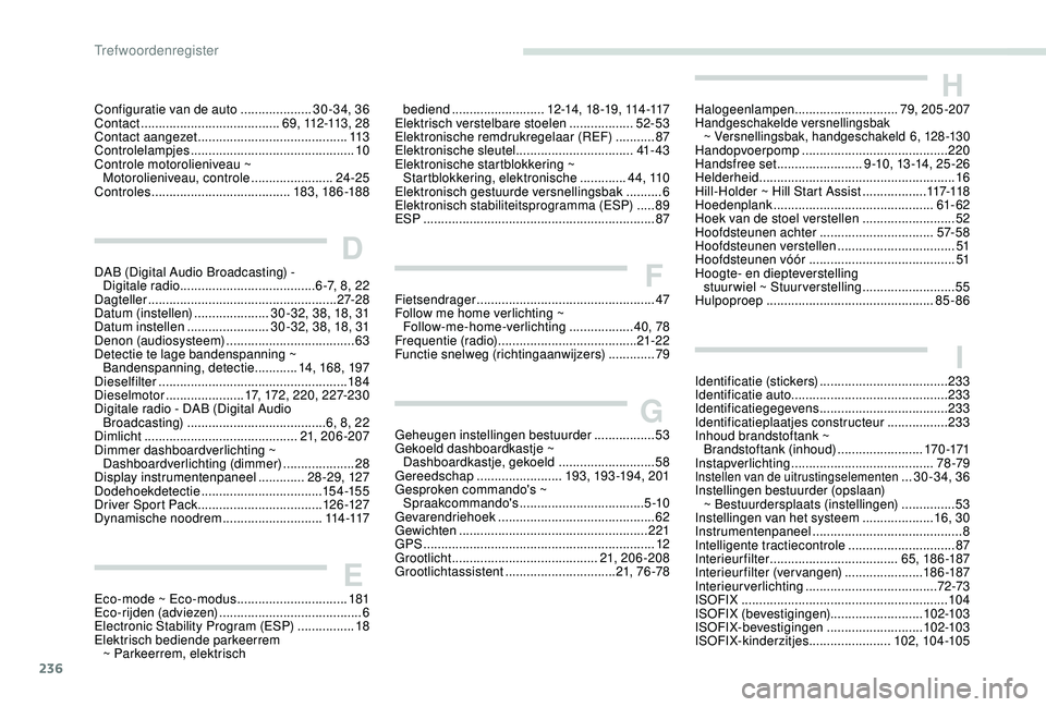 Peugeot 308 2018 Handleiding (in Dutch) 236
Configuratie van de auto ....................3 0-34, 36
Contact ....................................... 6 9 , 112 -113 , 2 8
Contact aangezet
.......................................... 113
C Peugeot 308 2018 Handleiding (in Dutch) 236
Configuratie van de auto ....................3 0-34, 36
Contact ....................................... 6 9 , 112 -113 , 2 8
Contact aangezet
.......................................... 113
C