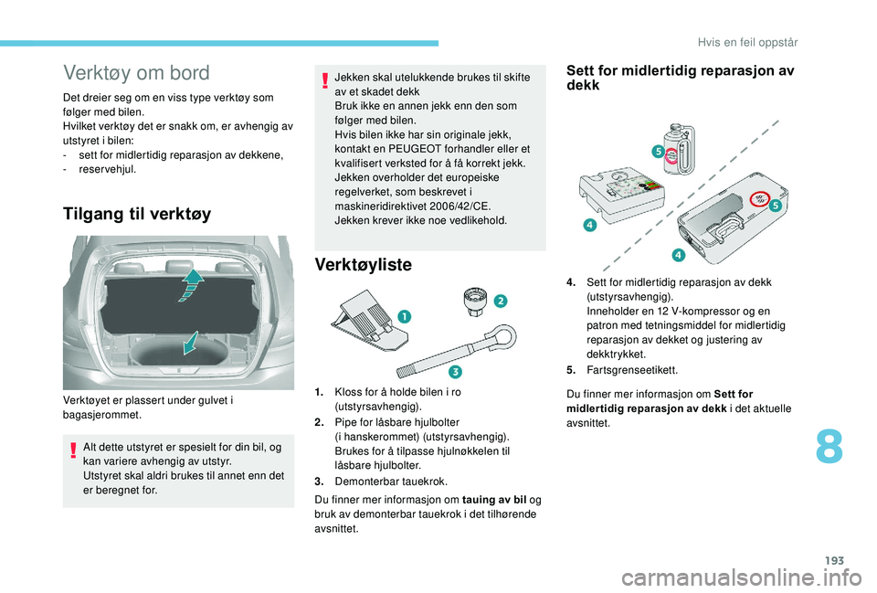 Peugeot 308 2018 Brukerhåndbok (in Norwegian) 193
Verktøy om bord
Det dreier seg om en viss type verktøy som
følger med bilen.
Hvilket verktøy det er snakk om, er avhengig av
utstyret i bilen:
-
s
ett for midlertidig reparasjon av dekkene Peugeot 308 2018 Brukerhåndbok (in Norwegian) 193
Verktøy om bord
Det dreier seg om en viss type verktøy som
følger med bilen.
Hvilket verktøy det er snakk om, er avhengig av
utstyret i bilen:
-
s
ett for midlertidig reparasjon av dekkene