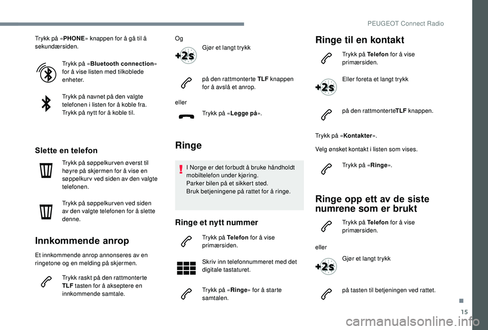 Peugeot 308 2018 Brukerhåndbok (in Norwegian) 15
Trykk på «PHONE» knappen for å gå til å
sekundærsiden.
Trykk på « Bluetooth connection »
for å vise listen med tilkoblede
enheter.
Trykk på navnet på den valgte
telefonen i listen Peugeot 308 2018 Brukerhåndbok (in Norwegian) 15
Trykk på «PHONE» knappen for å gå til å
sekundærsiden.
Trykk på « Bluetooth connection »
for å vise listen med tilkoblede
enheter.
Trykk på navnet på den valgte
telefonen i listen