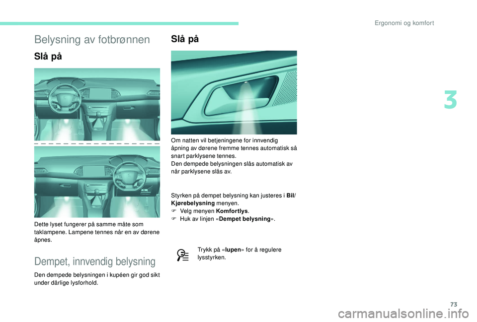 Peugeot 308 2018  Brukerhåndbok (in Norwegian) 73
Belysning av fotbrønnen
Slå på
Dette lyset fungerer på samme måte som 
taklampene. Lampene tennes når en av dørene 
åpnes.
Dempet, innvendig belysning
Den dempede belysningen i kupéen gir 