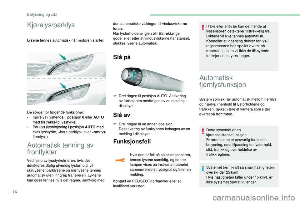 Peugeot 308 2018 Brukerhåndbok (in Norwegian) 76
Kjørelys/parklys
Lysene tennes automatisk når motoren starter.
Automatisk tenning av
frontlykter
Ved hjelp av lysstyrkeføleren, hvis det
detekteres dårlig utvendig lysforhold, vil
skiltlysen Peugeot 308 2018 Brukerhåndbok (in Norwegian) 76
Kjørelys/parklys
Lysene tennes automatisk når motoren starter.
Automatisk tenning av
frontlykter
Ved hjelp av lysstyrkeføleren, hvis det
detekteres dårlig utvendig lysforhold, vil
skiltlysen
