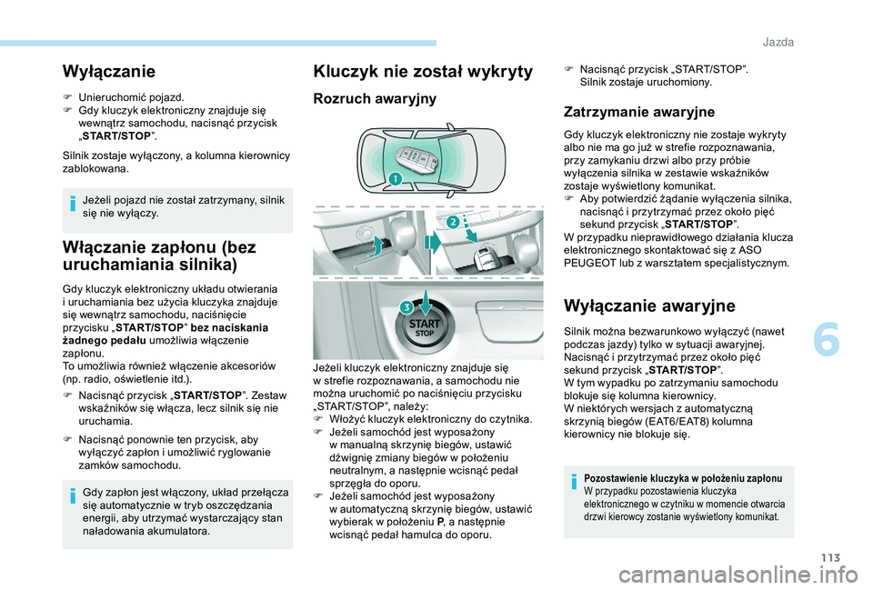 Peugeot 308 2018  Instrukcja Obsługi (in Polish) 113
Wyłączanie
F Unieruchomić pojazd.
F G dy kluczyk elektroniczny znajduje się 
wewnątrz samochodu, nacisnąć przycisk 
„ START/STOP ”.
Silnik zostaje wyłączony, a
  kolumna kierownicy 
z