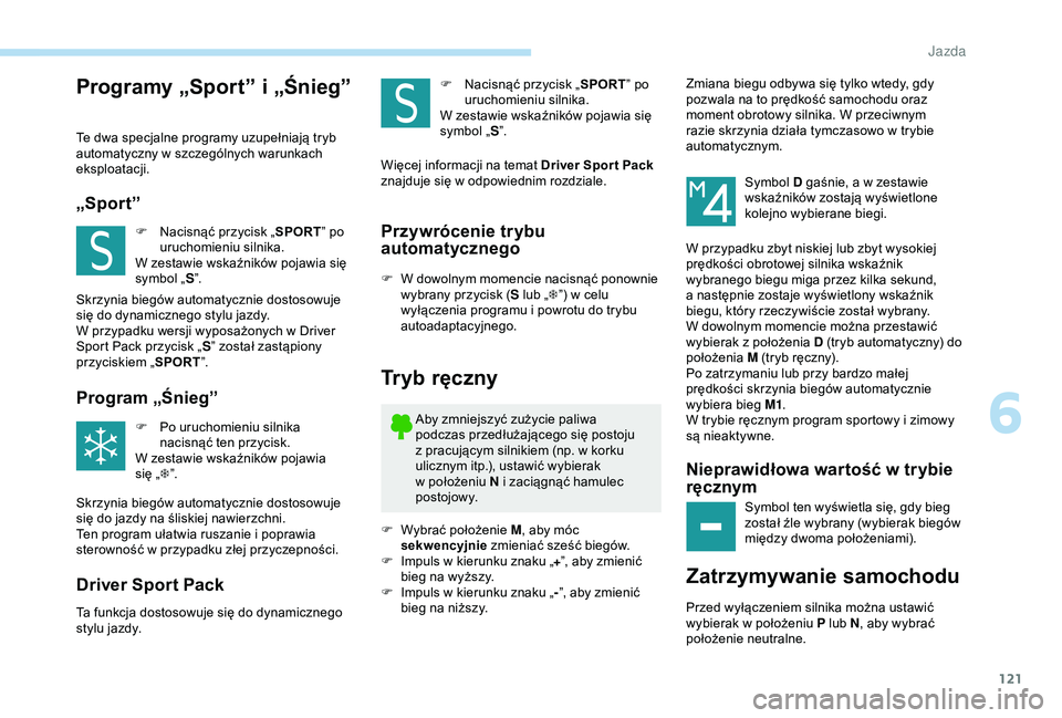 Peugeot 308 2018  Instrukcja Obsługi (in Polish) 121
Programy „Sport” i „Śnieg”
Te dwa specjalne programy uzupełniają tryb 
automatyczny w
  szczególnych warunkach 
eksploatacji.
„Sport”
F Nacisnąć przycisk „ SPORT” po 
uruchom