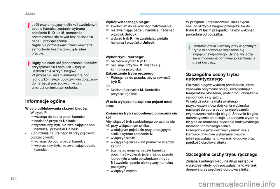 Peugeot 308 2018  Instrukcja Obsługi (in Polish) 124
Jeśli przy pracującym silniku i zwolnionym 
p edale hamulca zostanie wybrane 
położenie  R, D lub M , samochód 
przemieszcza się nawet bez naciskania 
pedału przyspieszenia.
Nigdy nie pozos