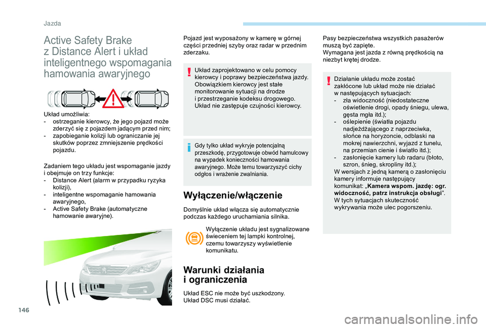 Peugeot 308 2018  Instrukcja Obsługi (in Polish) 146
Active Safety Brake 
z  Distance Alert i   układ 
inteligentnego wspomagania 
hamowania awaryjnego
Układ umożliwia:
-
 o strzeganie kierowcy, że jego pojazd może 
zderzyć się z
  pojazdem j