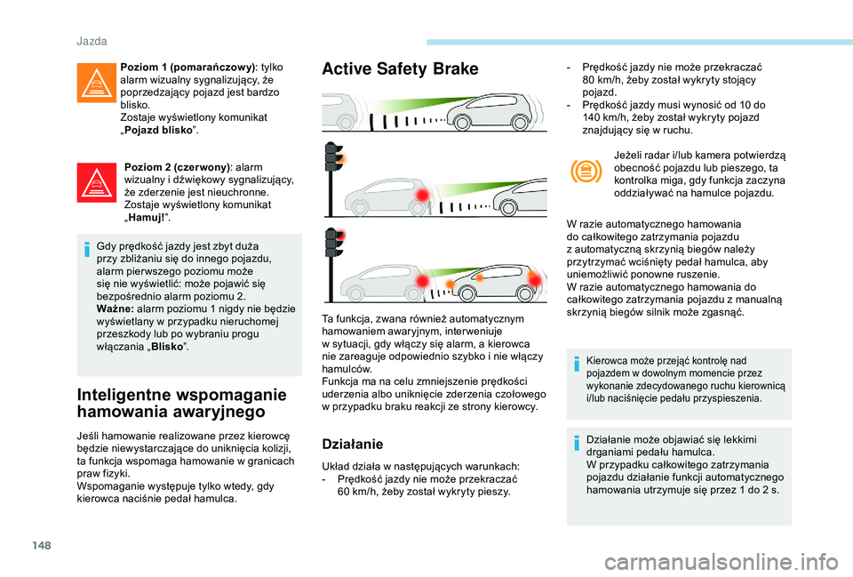 Peugeot 308 2018  Instrukcja Obsługi (in Polish) 148
Poziom 2 (czer wony): alarm 
wizualny i   dźwiękowy sygnalizujący, 
że zderzenie jest nieuchronne.
Zostaje wyświetlony komunikat 
„ Hamuj! ”.
Gdy prędkość jazdy jest zbyt duża 
przy z