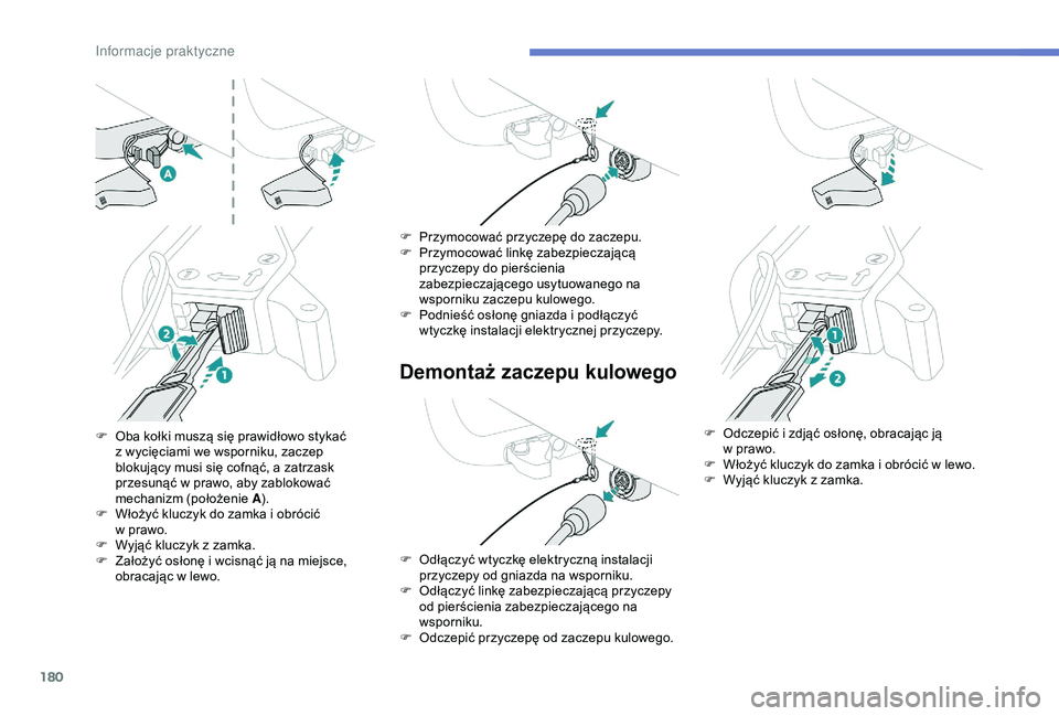 Peugeot 308 2018  Instrukcja Obsługi (in Polish) 180
Demontaż zaczepu kulowego
F Oba kołki muszą się prawidłowo stykać z   wycięciami we wsporniku, zaczep 
blokujący musi się cofnąć, a
  zatrzask 
przesunąć w
  prawo, aby zablokować 
m