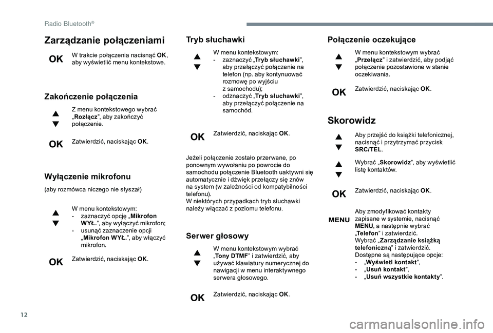 Peugeot 308 2018  Instrukcja Obsługi (in Polish) 12
Zarządzanie połączeniami
W trakcie połączenia nacisnąć OK, 
aby wyświetlić menu kontekstowe.
Zakończenie połączenia
Z menu kontekstowego wybrać 
„ Rozłącz ”, aby zakończyć 
po