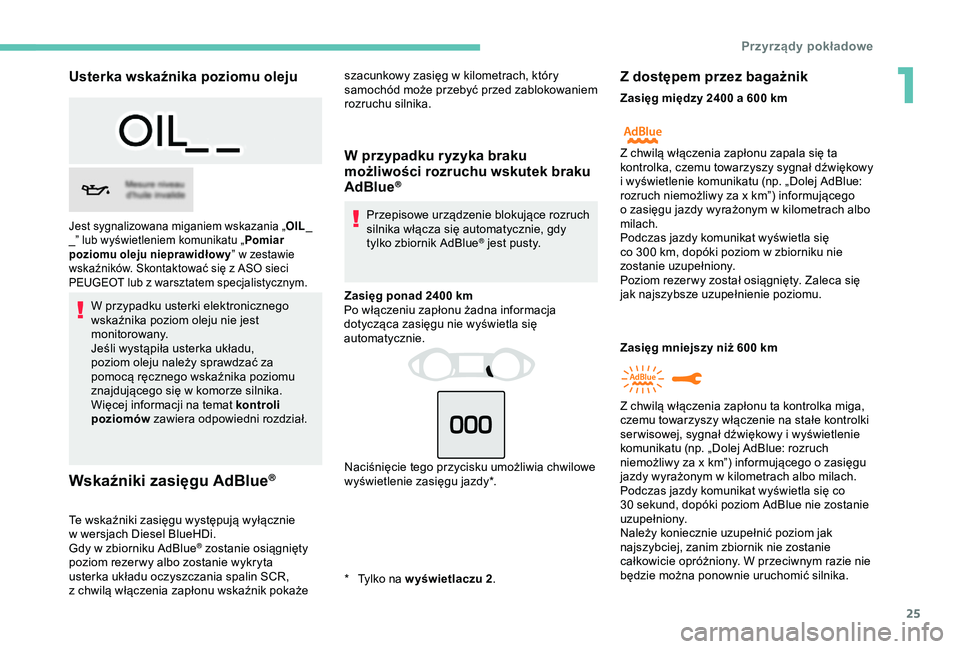 Peugeot 308 2018  Instrukcja Obsługi (in Polish) 25
Usterka wskaźnika poziomu oleju
W przypadku usterki elektronicznego 
wskaźnika poziom oleju nie jest 
monitorowany.
Jeśli wystąpiła usterka układu, 
poziom oleju należy sprawdzać za 
pomoc
