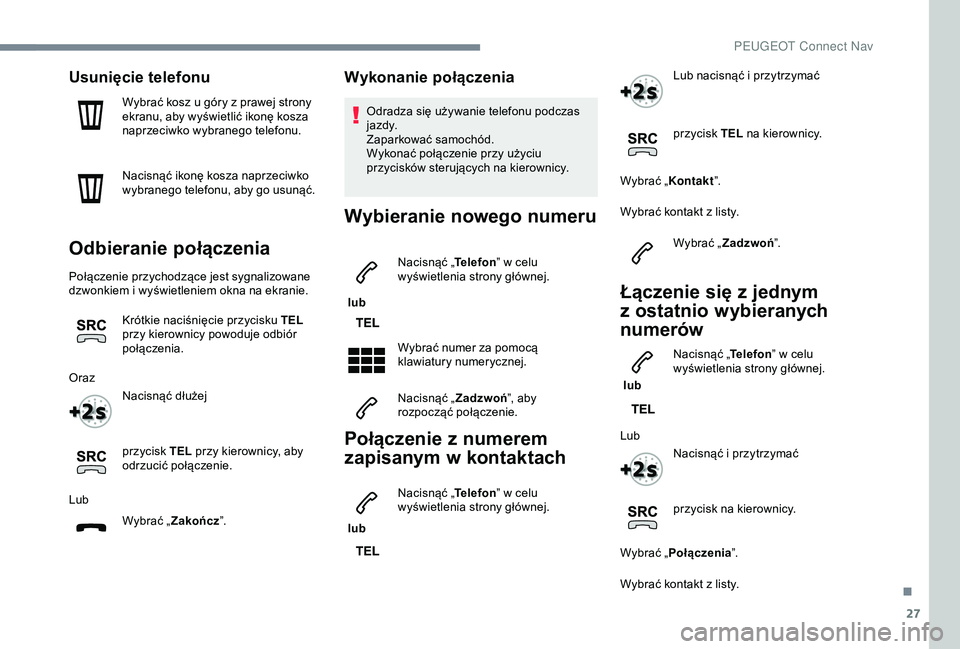 Peugeot 308 2018 Instrukcja Obsługi (in Polish) 27
Usunięcie telefonu
Wybrać kosz u góry z prawej strony
e kranu, aby wyświetlić ikonę kosza
naprzeciwko wybranego telefonu.
Nacisnąć ikonę kosza naprzeciwko
wybranego telefonu, aby go usu Peugeot 308 2018 Instrukcja Obsługi (in Polish) 27
Usunięcie telefonu
Wybrać kosz u góry z prawej strony
e kranu, aby wyświetlić ikonę kosza
naprzeciwko wybranego telefonu.
Nacisnąć ikonę kosza naprzeciwko
wybranego telefonu, aby go usu