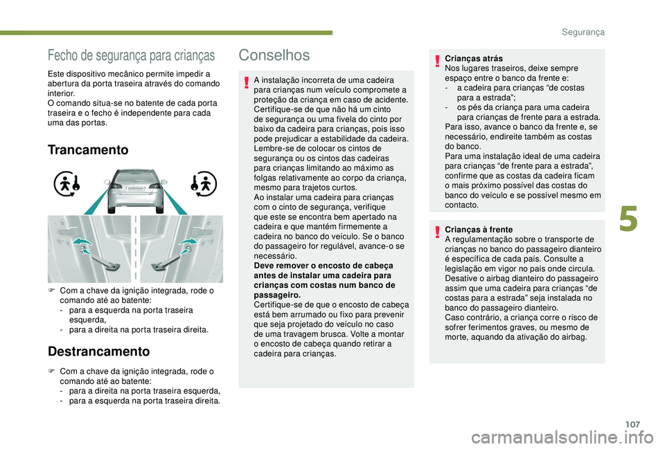 Peugeot 308 2018  Manual do proprietário (in Portuguese) 107
Fecho de segurança para crianças
Este dispositivo mecânico permite impedir a 
abertura da porta traseira através do comando 
interior.
O comando situa-se no batente de cada porta 
traseira e o