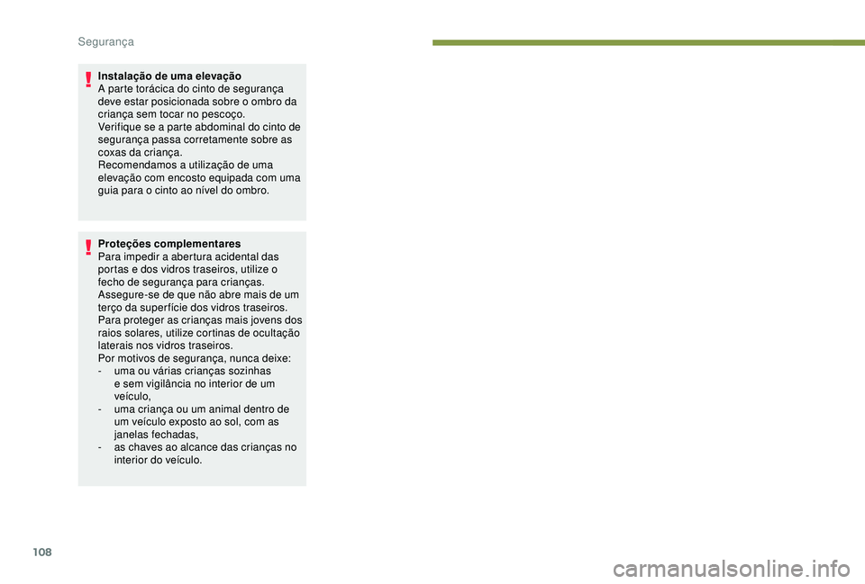 Peugeot 308 2018  Manual do proprietário (in Portuguese) 108
Instalação de uma elevação
A parte torácica do cinto de segurança 
deve estar posicionada sobre o ombro da 
criança sem tocar no pescoço.
Verifique se a parte abdominal do cinto de 
segura