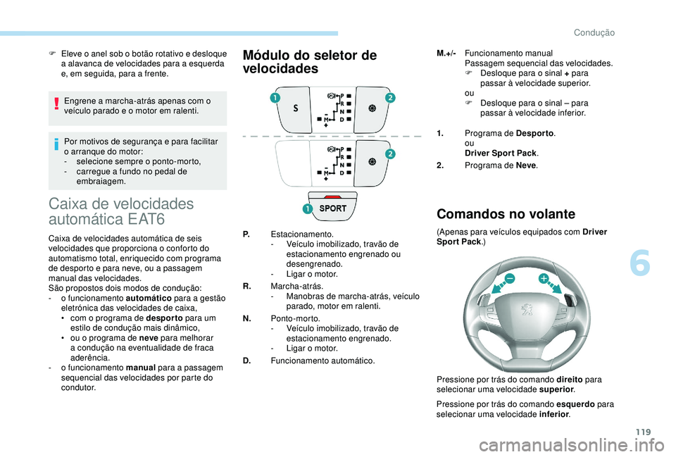Peugeot 308 2018  Manual do proprietário (in Portuguese) 119
F Eleve o anel sob o botão rotativo e desloque a alavanca de velocidades para a esquerda 
e, em seguida, para a frente.
Engrene a marcha-atrás apenas com o 
veículo parado e o motor em ralenti.