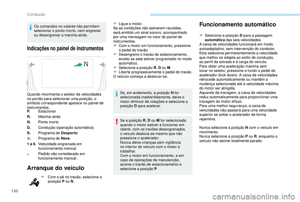 Peugeot 308 2018  Manual do proprietário (in Portuguese) 120
Os comandos no volante não permitem 
selecionar o ponto morto, nem engrenar 
ou desengrenar a marcha-atrás.
Indicações no painel de instrumentos
P.Estacionar
R. Marcha-atrás
N. Ponto morto
D.