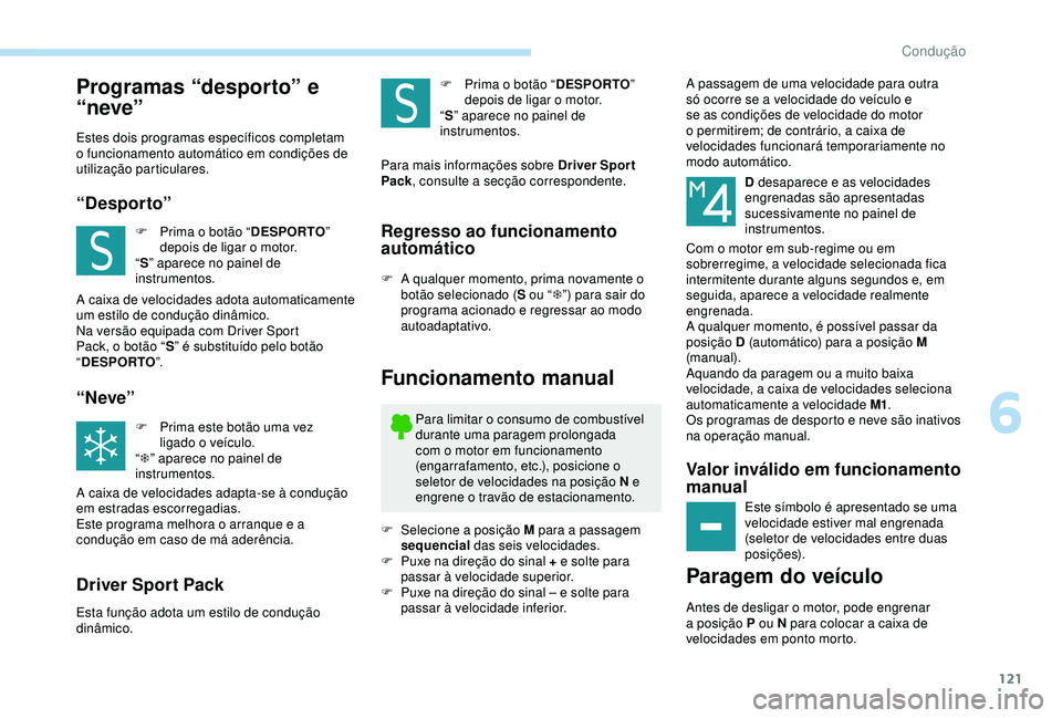 Peugeot 308 2018  Manual do proprietário (in Portuguese) 121
Programas “desporto” e 
“neve”
Estes dois programas específicos completam 
o funcionamento automático em condições de 
utilização particulares.
“Desporto”
F Prima o botão “DES
