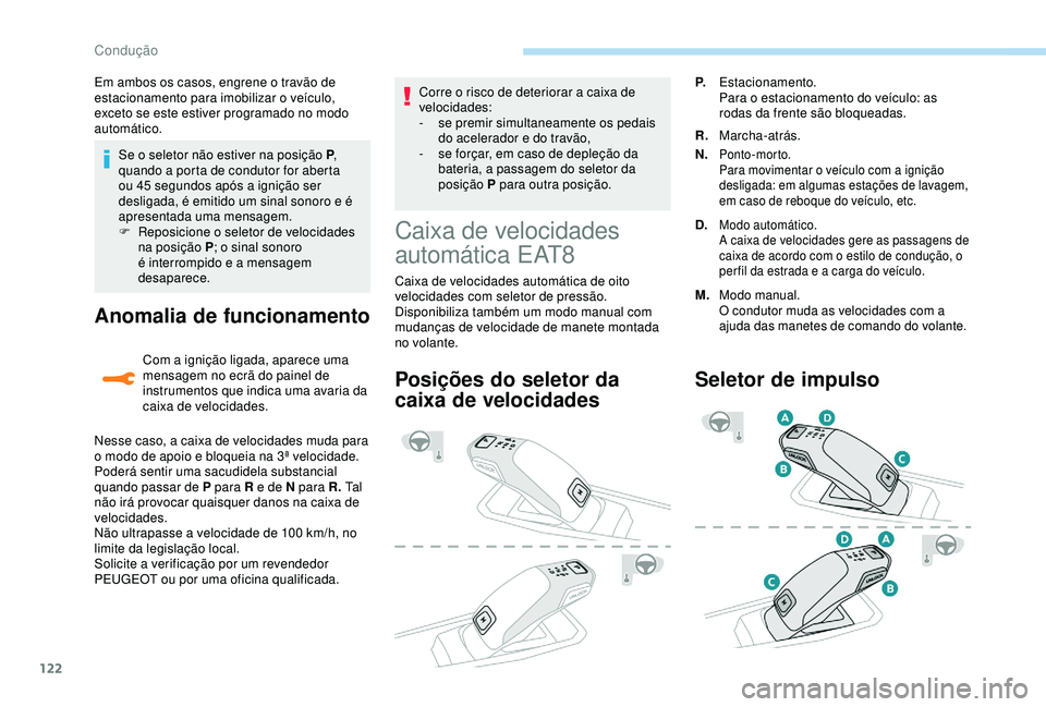 Peugeot 308 2018  Manual do proprietário (in Portuguese) 122
Se o seletor não estiver na posição P, 
quando a porta de condutor for aberta 
ou 45
  segundos após a ignição ser 
desligada, é emitido um sinal sonoro e é 
apresentada uma mensagem.
F
 
