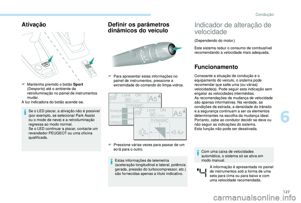 Peugeot 308 2018  Manual do proprietário (in Portuguese) 127
Ativação
F Mantenha premido o botão Sport 
(Desporto) até o ambiente da 
retroiluminação no painel de instrumentos 
mudar.
A luz indicadora do botão acende-se.
Se o LED piscar, a ativação