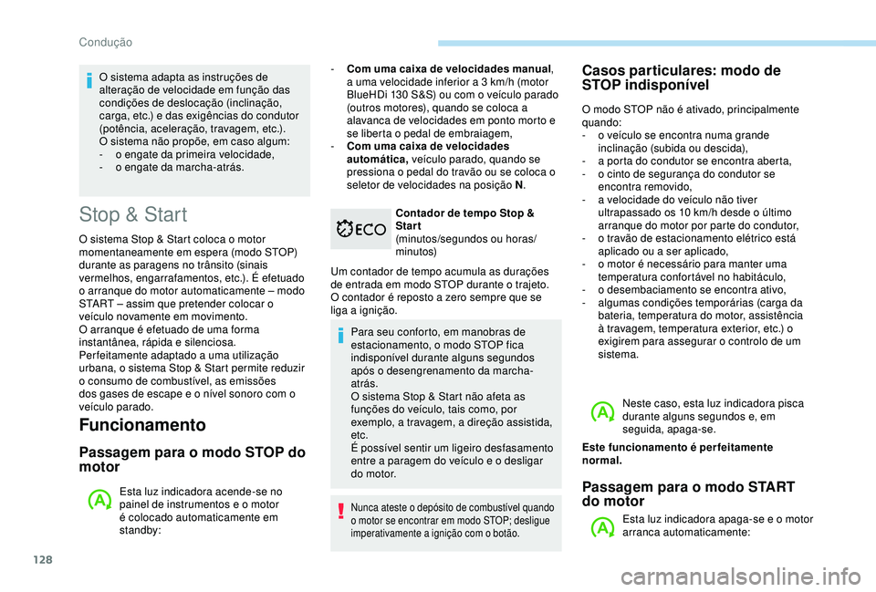 Peugeot 308 2018  Manual do proprietário (in Portuguese) 128
Stop & Start
O sistema Stop & Start coloca o motor 
momentaneamente em espera (modo STOP) 
durante as paragens no trânsito (sinais 
vermelhos, engarrafamentos, etc.). É efetuado 
o arranque do m