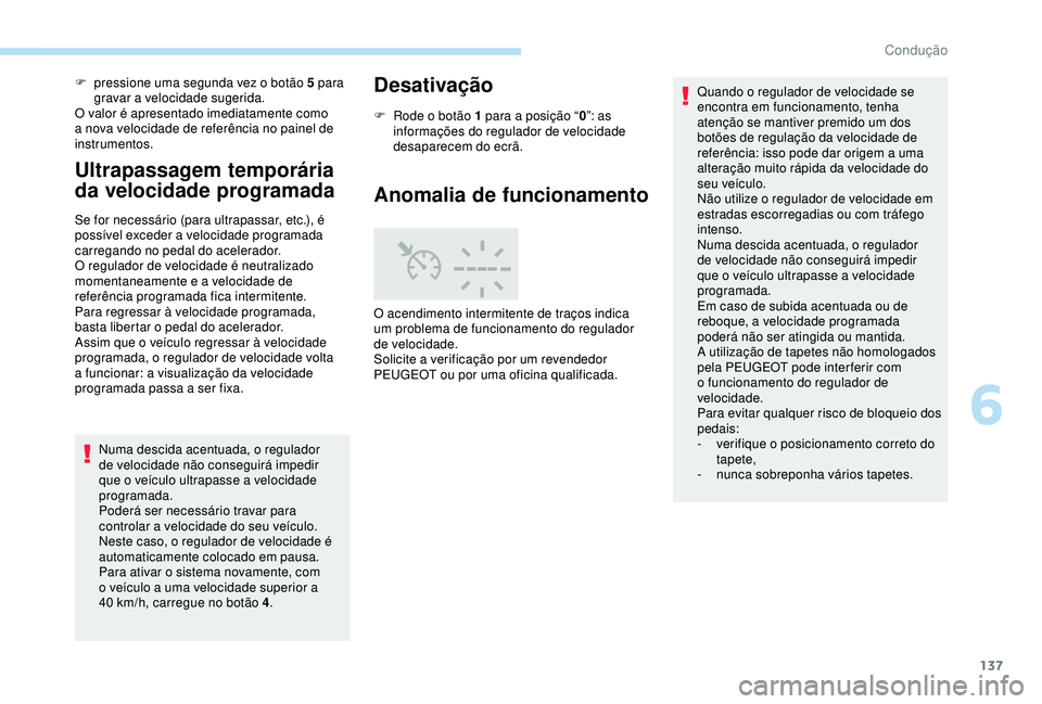 Peugeot 308 2018  Manual do proprietário (in Portuguese) 137
F pressione uma segunda vez o botão 5 para gravar a velocidade sugerida.
O valor é apresentado imediatamente como 
a nova velocidade de referência no painel de 
instrumentos.
Ultrapassagem temp