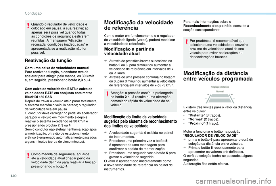 Peugeot 308 2018  Manual do proprietário (in Portuguese) 140
Quando o regulador de velocidade é 
colocado em pausa, a sua reativação 
apenas será possível quando todas 
as condições de segurança estiverem 
reunidas. A mensagem “Ativação 
recusad