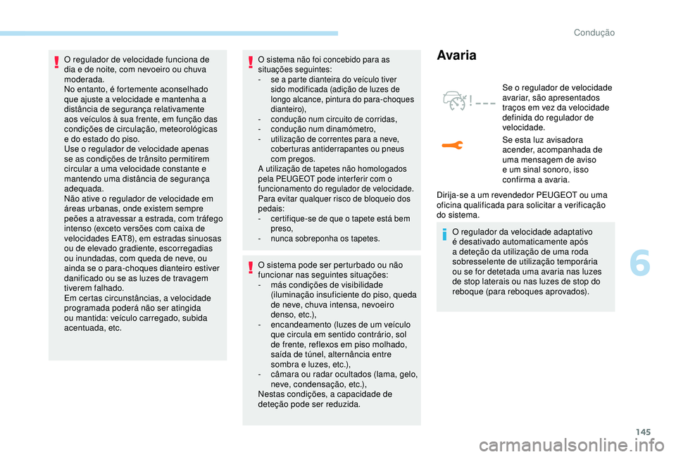 Peugeot 308 2018  Manual do proprietário (in Portuguese) 145
O regulador de velocidade funciona de 
dia e de noite, com nevoeiro ou chuva 
moderada.
No entanto, é fortemente aconselhado 
que ajuste a velocidade e mantenha a 
distância de segurança relati