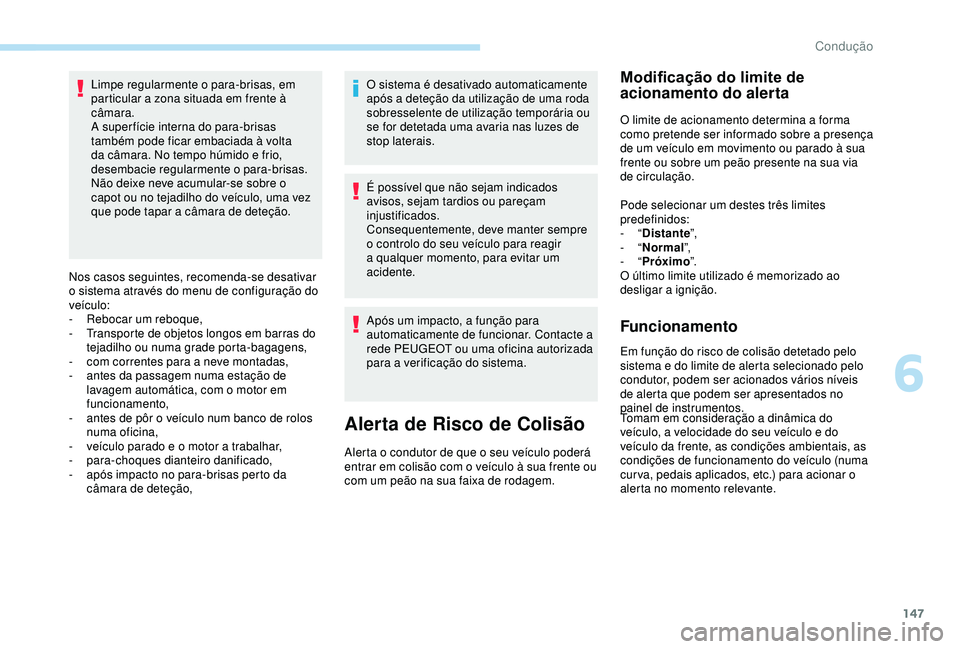 Peugeot 308 2018  Manual do proprietário (in Portuguese) 147
Limpe regularmente o para-brisas, em 
particular a zona situada em frente à 
câmara.
A super fície interna do para-brisas 
também pode ficar embaciada à volta 
da câmara. No tempo húmido e 