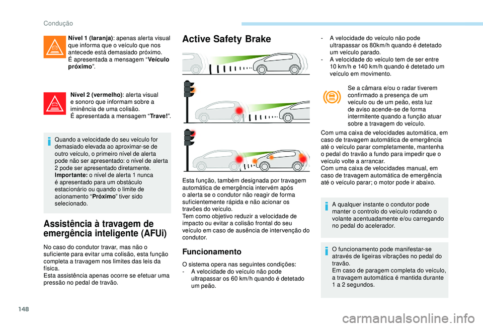 Peugeot 308 2018  Manual do proprietário (in Portuguese) 148
Nível 2 (vermelho): alerta visual 
e sonoro que informam sobre a 
iminência de uma colisão.
É apresentada a mensagem “ Tr a v e !”.
Quando a velocidade do seu veículo for 
demasiado eleva
