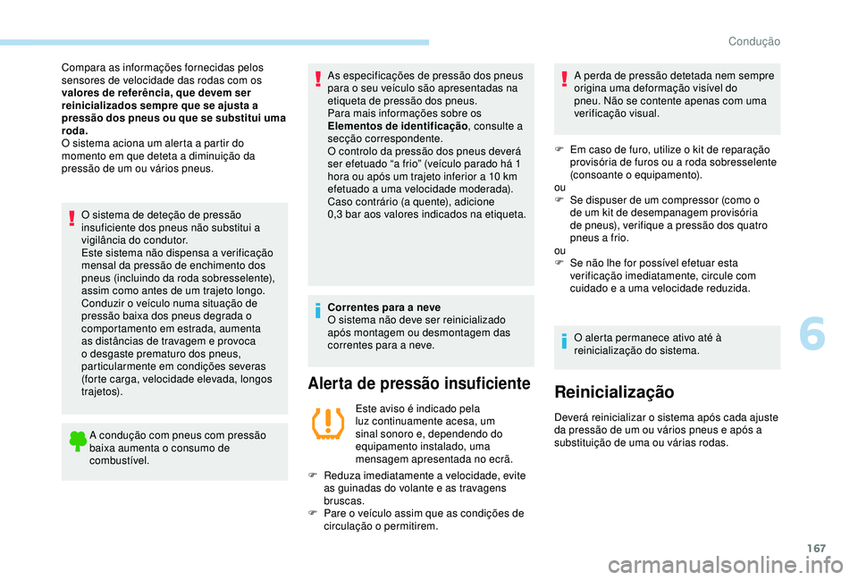Peugeot 308 2018  Manual do proprietário (in Portuguese) 167
O sistema de deteção de pressão 
insuficiente dos pneus não substitui a 
vigilância do condutor.
Este sistema não dispensa a verificação 
mensal da pressão de enchimento dos 
pneus (inclu