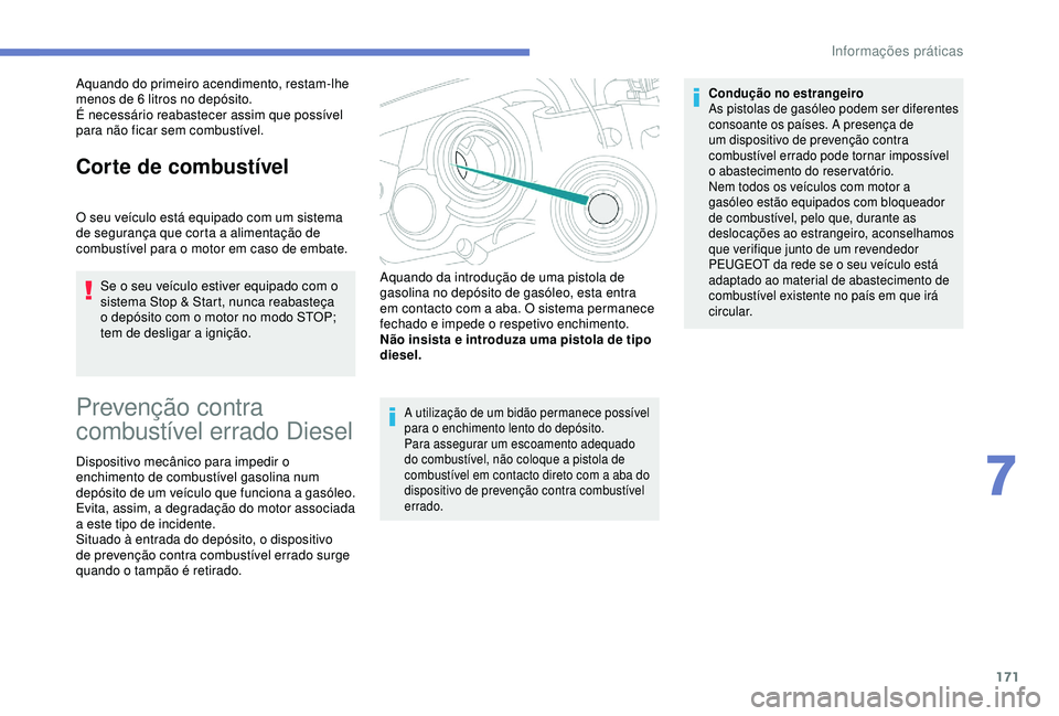 Peugeot 308 2018  Manual do proprietário (in Portuguese) 171
Aquando do primeiro acendimento, restam-lhe 
menos de 6  litros no depósito.
É necessário reabastecer assim que possível 
para não ficar sem combustível.
Corte de combustível
O seu veículo