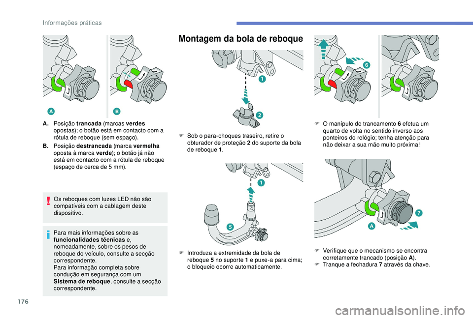 Peugeot 308 2018  Manual do proprietário (in Portuguese) 176
Os reboques com luzes LED não são 
compatíveis com a cablagem deste 
dispositivo.
Para mais informações sobre as 
funcionalidades técnicas  e, 
nomeadamente, sobre os pesos de 
reboque do ve