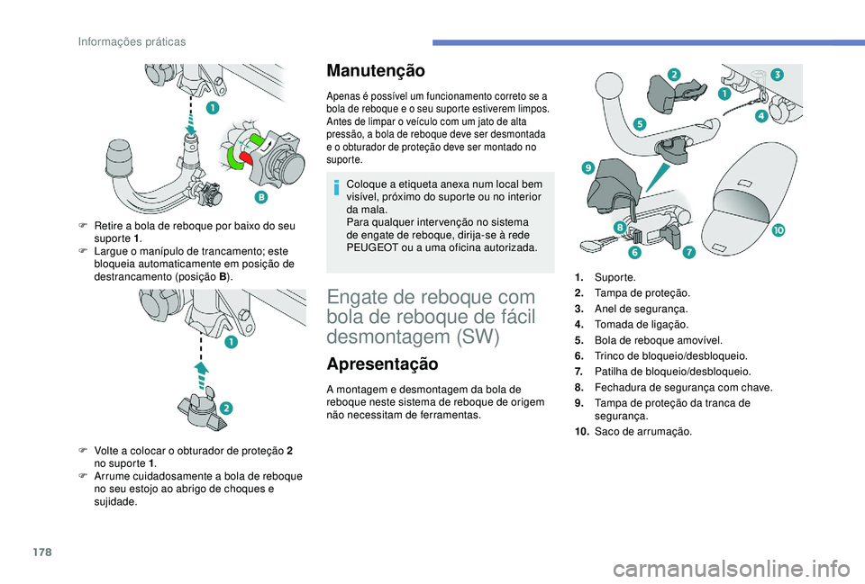 Peugeot 308 2018  Manual do proprietário (in Portuguese) 178
Manutenção
Apenas é possível um funcionamento correto se a 
bola de reboque e o seu suporte estiverem limpos.
Antes de limpar o veículo com um jato de alta 
pressão, a bola de reboque deve s