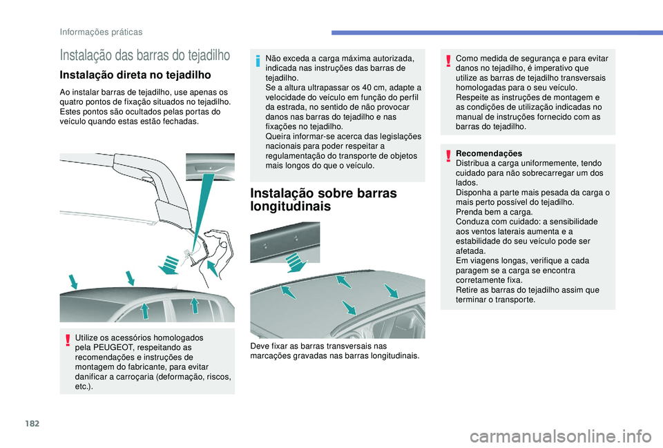 Peugeot 308 2018  Manual do proprietário (in Portuguese) 182
Instalação das barras do tejadilho
Instalação direta no tejadilho
Ao instalar barras de tejadilho, use apenas os 
quatro pontos de fixação situados no tejadilho. 
Estes pontos são ocultados