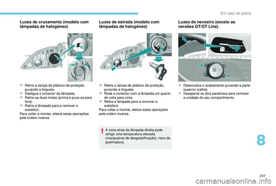 Peugeot 308 2018  Manual do proprietário (in Portuguese) 207
Luzes de cruzamento (modelo com 
lâmpadas de halogéneo)Luzes de estrada (modelo com 
lâmpadas de halogéneo)
A zona atrás da lâmpada direita pode 
atingir uma temperatura elevada 
(mangueiras