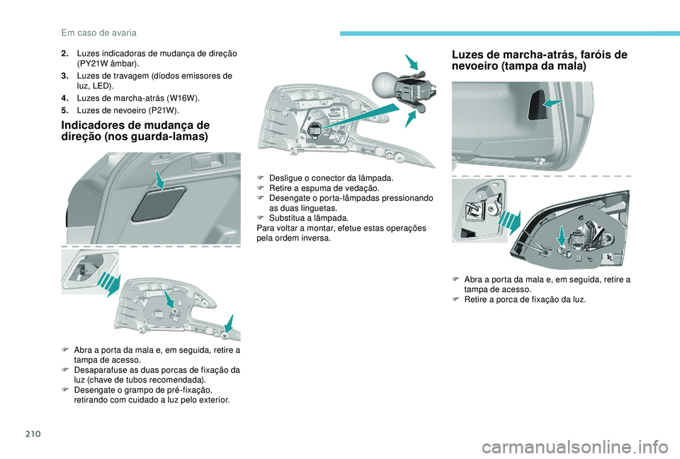 Peugeot 308 2018  Manual do proprietário (in Portuguese) 210
2.Luzes indicadoras de mudança de direção 
(PY21W âmbar).
3. Luzes de travagem (díodos emissores de 
luz, LED).
4. Luzes de marcha-atrás (W16W).
5. Luzes de nevoeiro (P21W).
Indicadores de m