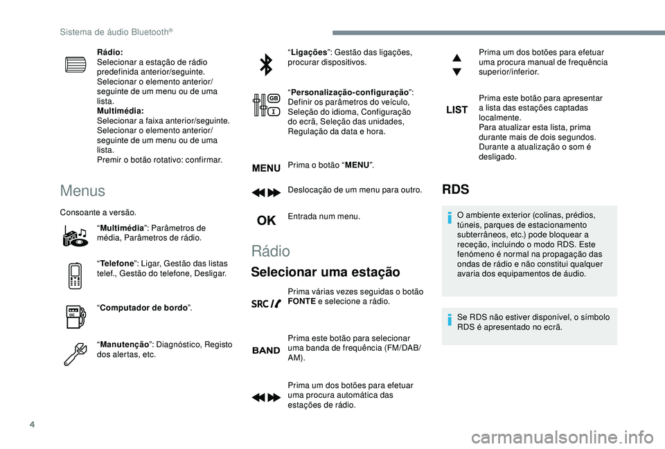 Peugeot 308 2018  Manual do proprietário (in Portuguese) 4
Rádio:
Selecionar a estação de rádio 
predefinida anterior/seguinte.
Selecionar o elemento anterior/
seguinte de um menu ou de uma 
lista.
Multimédia:
Selecionar a faixa anterior/seguinte.
Sele
