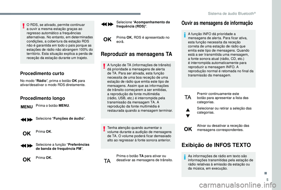 Peugeot 308 2018  Manual do proprietário (in Portuguese) 5
O RDS, se ativado, permite continuar 
a ouvir a mesma estação graças ao 
regresso automático a frequências 
alternativas. No entanto, em determinadas 
condições, a cobertura da estação RDS 