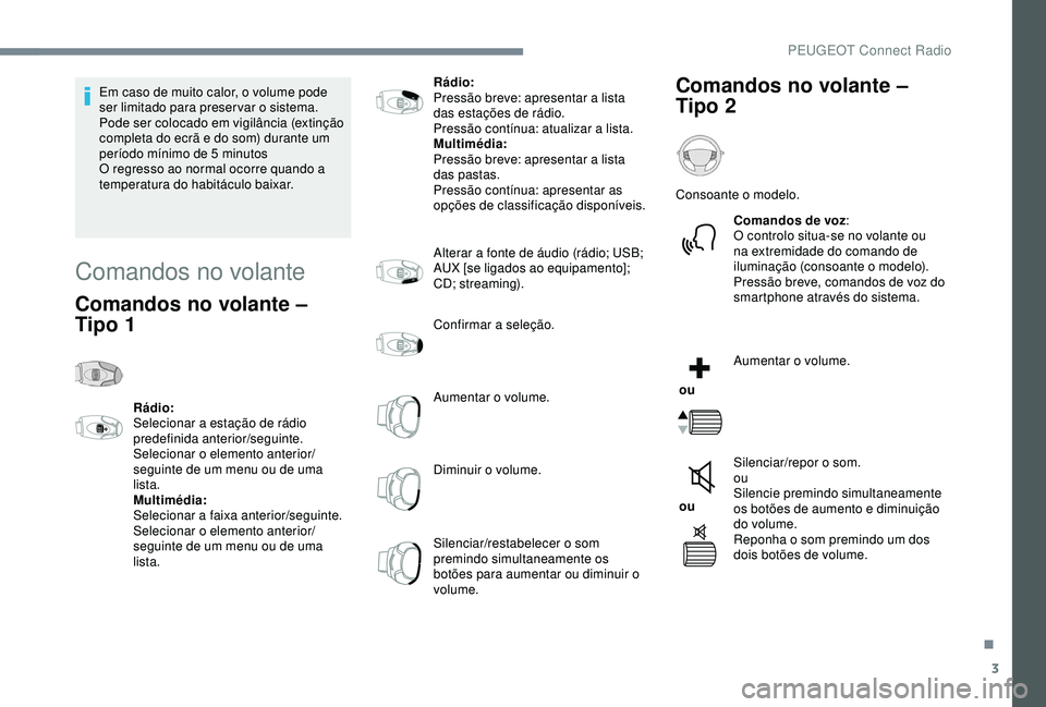 Peugeot 308 2018  Manual do proprietário (in Portuguese) 3
Em caso de muito calor, o volume pode 
ser limitado para preservar o sistema. 
Pode ser colocado em vigilância (extinção 
completa do ecrã e do som) durante um 
período mínimo de 5  minutos
O 