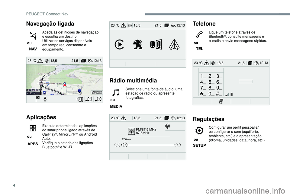 Peugeot 308 2018  Manual do proprietário (in Portuguese) 4
12:13
18,5 21,5
23 °C
FM/87.5 MHz
87.5MHz
12:13
18,5 21,5
23 °C
12:13
18,5 21,5
23 °C
12:13
18,5 21,5
23 °C
Navegação ligada
 ou  Aceda às definições de navegação 
e escolha um destino.
U
