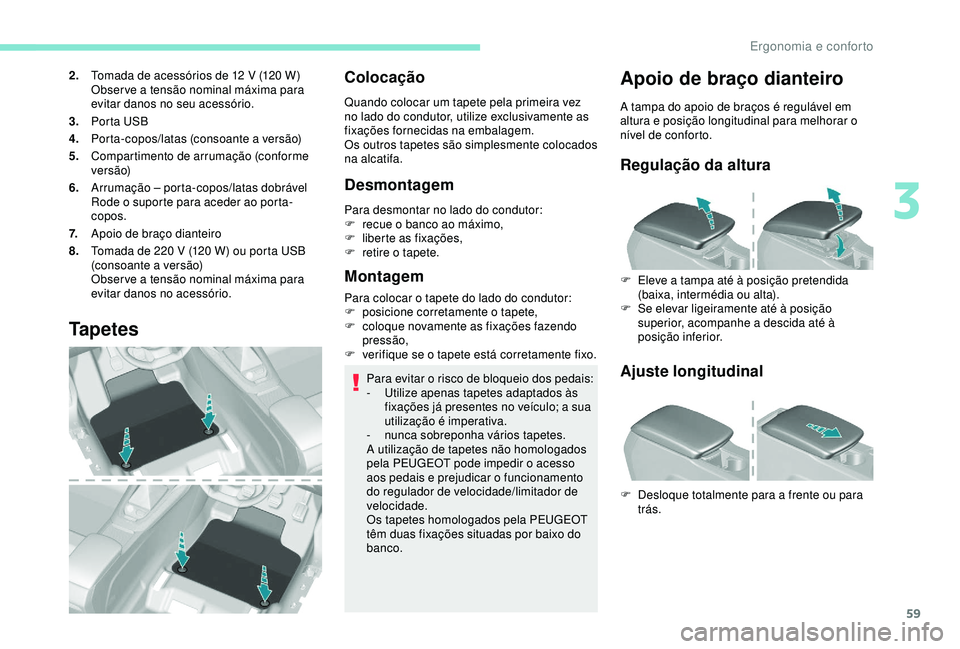 Peugeot 308 2018 Manual do proprietário (in Portuguese) 59
2.Tomada de acessórios de 12 V (120 W)
Observe a tensão nominal máxima para
evitar danos no seu acessório.
3. Porta USB
4. Porta-copos/latas (consoante a versão)
5. Compartimento de arrum Peugeot 308 2018 Manual do proprietário (in Portuguese) 59
2.Tomada de acessórios de 12 V (120 W)
Observe a tensão nominal máxima para
evitar danos no seu acessório.
3. Porta USB
4. Porta-copos/latas (consoante a versão)
5. Compartimento de arrum