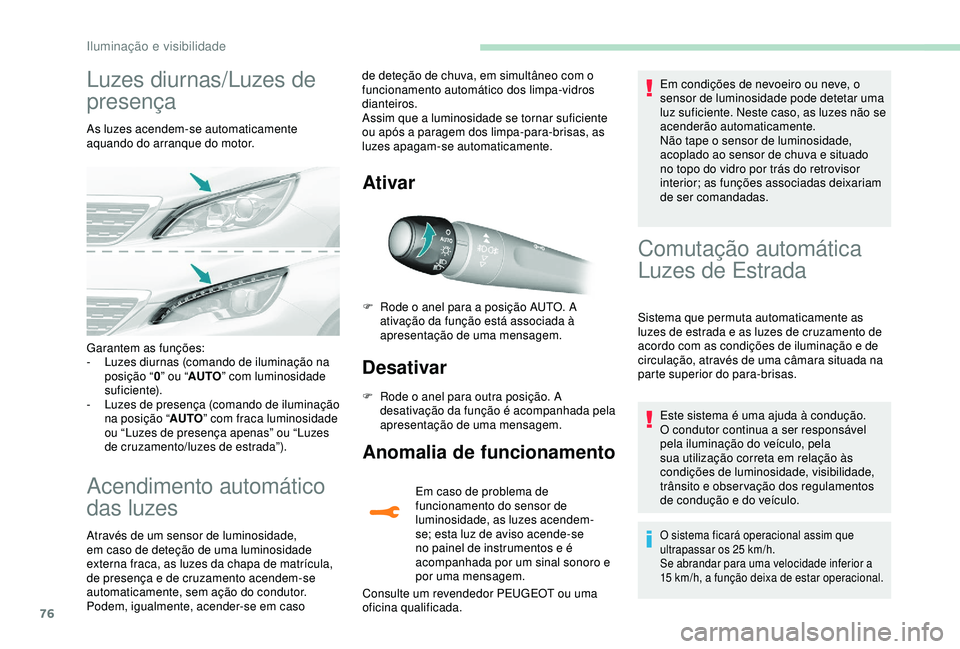 Peugeot 308 2018 Manual do proprietário (in Portuguese) 76
Luzes diurnas/Luzes de
presença
As luzes acendem-se automaticamente
aquando do arranque do motor.
Acendimento automático
das luzes
Através de um sensor de luminosidade,
em caso de deteção Peugeot 308 2018 Manual do proprietário (in Portuguese) 76
Luzes diurnas/Luzes de
presença
As luzes acendem-se automaticamente
aquando do arranque do motor.
Acendimento automático
das luzes
Através de um sensor de luminosidade,
em caso de deteção