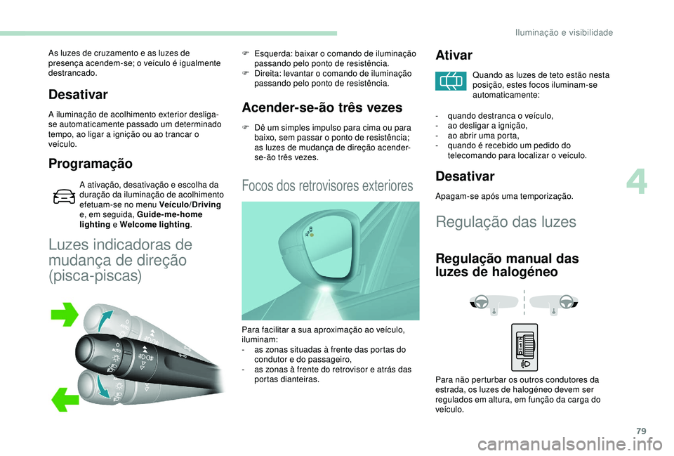 Peugeot 308 2018 Manual do proprietário (in Portuguese) 79
Desativar
A iluminação de acolhimento exterior desliga-
se automaticamente passado um determinado
tempo, ao ligar a ignição ou ao trancar o
veículo.
Programação
A ativação, desativação Peugeot 308 2018 Manual do proprietário (in Portuguese) 79
Desativar
A iluminação de acolhimento exterior desliga-
se automaticamente passado um determinado
tempo, ao ligar a ignição ou ao trancar o
veículo.
Programação
A ativação, desativação