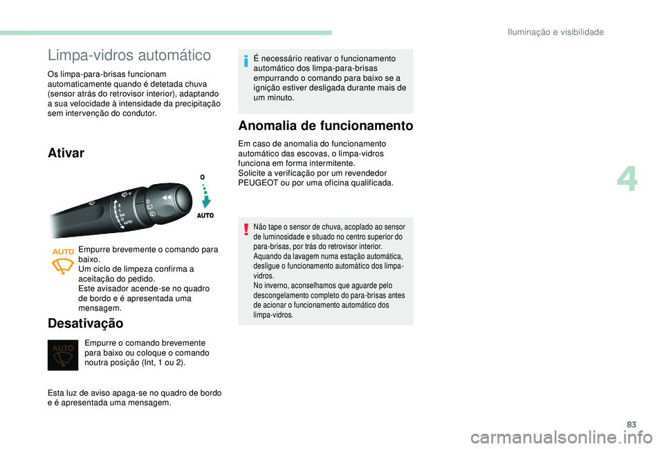 Peugeot 308 2018 Manual do proprietário (in Portuguese) 83
Limpa-vidros automático
Os limpa-para-brisas funcionam
automaticamente quando é detetada chuva
(sensor atrás do retrovisor interior), adaptando
a sua velocidade à intensidade da precipitaç Peugeot 308 2018 Manual do proprietário (in Portuguese) 83
Limpa-vidros automático
Os limpa-para-brisas funcionam
automaticamente quando é detetada chuva
(sensor atrás do retrovisor interior), adaptando
a sua velocidade à intensidade da precipitaç