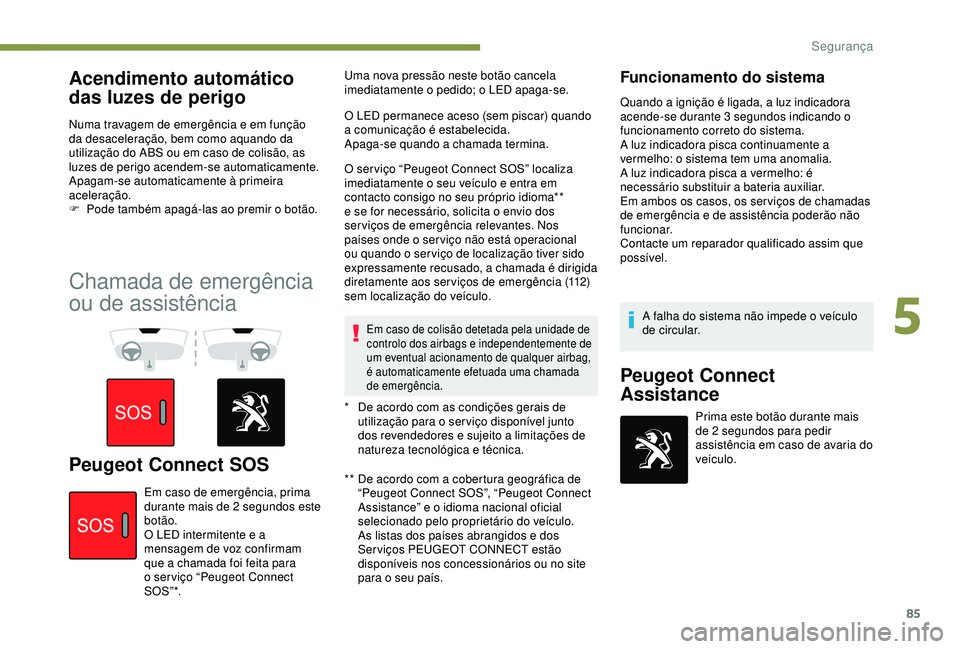 Peugeot 308 2018 Manual do proprietário (in Portuguese) 85
Acendimento automático
das luzes de perigo
Numa travagem de emergência e em função
da desaceleração, bem como aquando da
utilização do ABS ou em caso de colisão, as
luzes de perigo ace Peugeot 308 2018 Manual do proprietário (in Portuguese) 85
Acendimento automático
das luzes de perigo
Numa travagem de emergência e em função
da desaceleração, bem como aquando da
utilização do ABS ou em caso de colisão, as
luzes de perigo ace
