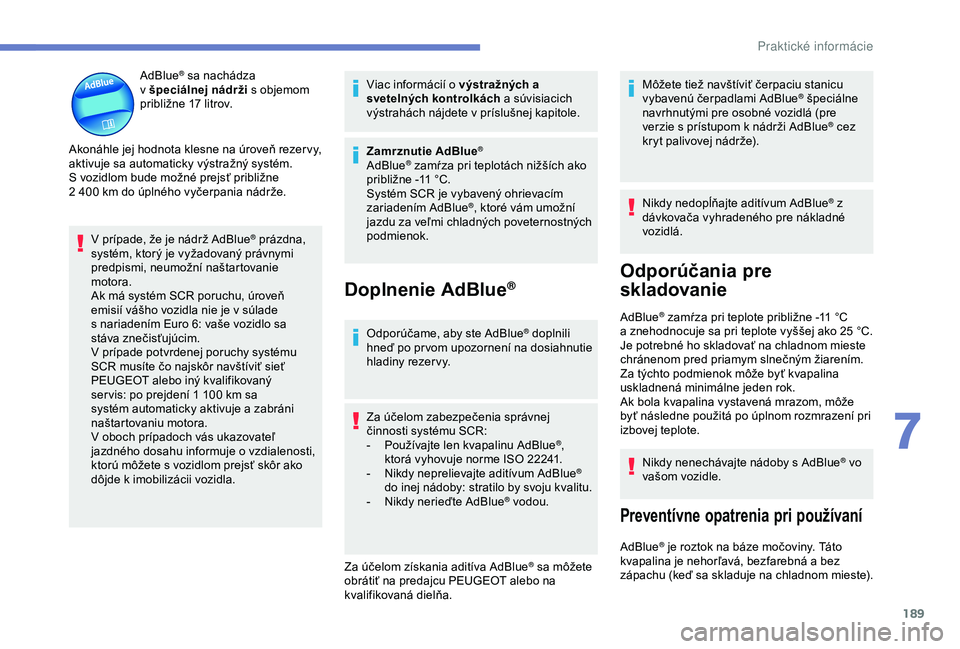 Peugeot 308 2018 Užívateľská príručka (in Slovak) 189
AdBlue® sa nachádza
v
špeciálnej nádrži s
objemom
približne 17
litrov.
Akonáhle jej hodnota klesne na úroveň rezer vy,
aktivuje sa automaticky výstražný systém.
S
vozidl Peugeot 308 2018 Užívateľská príručka (in Slovak) 189
AdBlue® sa nachádza
v
špeciálnej nádrži s
objemom
približne 17
litrov.
Akonáhle jej hodnota klesne na úroveň rezer vy,
aktivuje sa automaticky výstražný systém.
S
vozidl