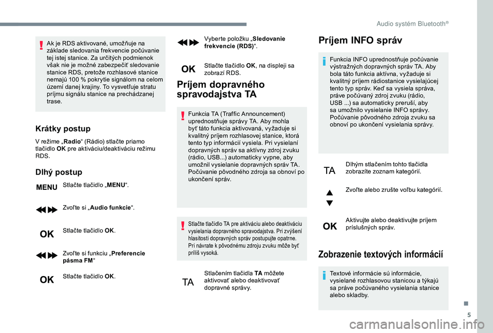 Peugeot 308 2018  Užívateľská príručka (in Slovak) 5
Ak je RDS aktivované, umožňuje na 
základe sledovania frekvencie počúvanie 
tej istej stanice. Za určitých podmienok 
však nie je možné zabezpečiť sledovanie 
stanice RDS, pretože rozh