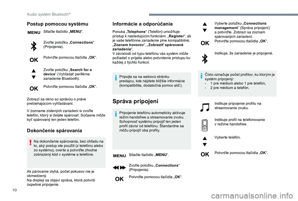 Peugeot 308 2018  Užívateľská príručka (in Slovak) 10
Postup pomocou systému
Stlačte tlačidlo „MENU“.
Zvoľte položku „Connections “ 
(Pripojenia).
Potvrďte pomocou tlačidla „ OK“.
Zvoľte položku „ Search for a 
device “ (Vyhľ